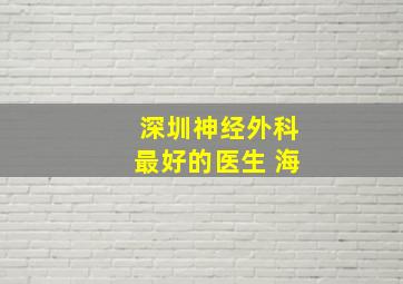 深圳神经外科最好的医生 海